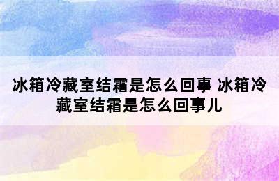 冰箱冷藏室结霜是怎么回事 冰箱冷藏室结霜是怎么回事儿